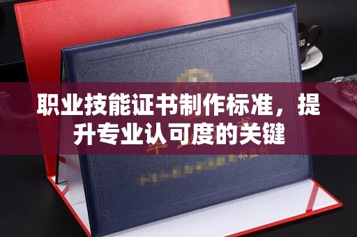东凤职业技能证书制作标准，提升专业认可度的关键