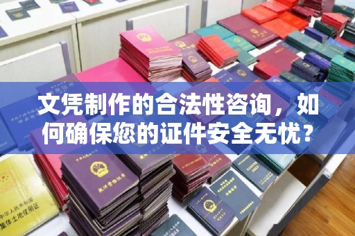 东凤文凭制作的合法性咨询，如何确保您的证件安全无忧？