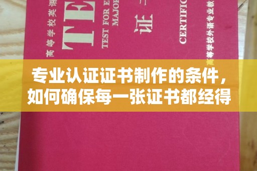东凤专业认证证书制作的条件，如何确保每一张证书都经得起考验