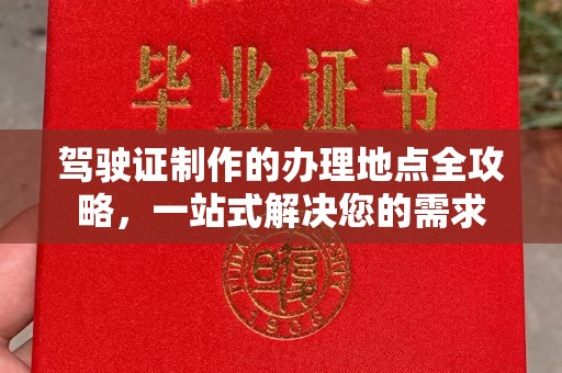 东凤驾驶证制作的办理地点全攻略，一站式解决您的需求