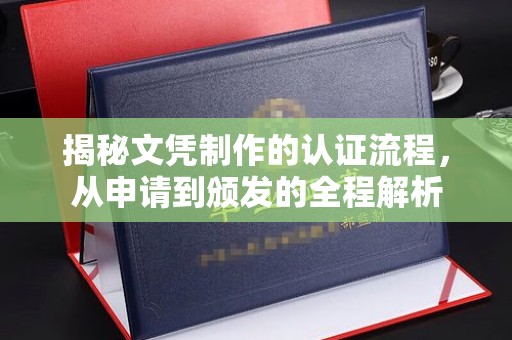 东凤揭秘文凭制作的认证流程，从申请到颁发的全程解析