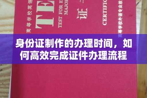 东凤身份证制作的办理时间，如何高效完成证件办理流程