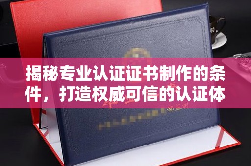 东凤揭秘专业认证证书制作的条件，打造权威可信的认证体系