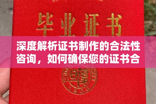 东凤深度解析证书制作的合法性咨询，如何确保您的证书合规有效