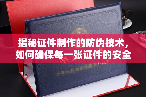 东凤揭秘证件制作的防伪技术，如何确保每一张证件的安全与真实
