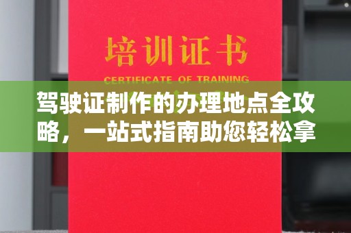 东凤驾驶证制作的办理地点全攻略，一站式指南助您轻松拿证