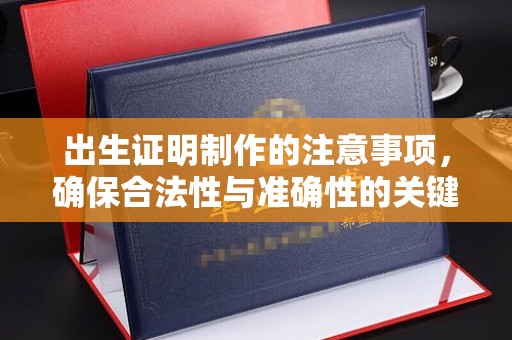 东凤出生证明制作的注意事项，确保合法性与准确性的关键步骤